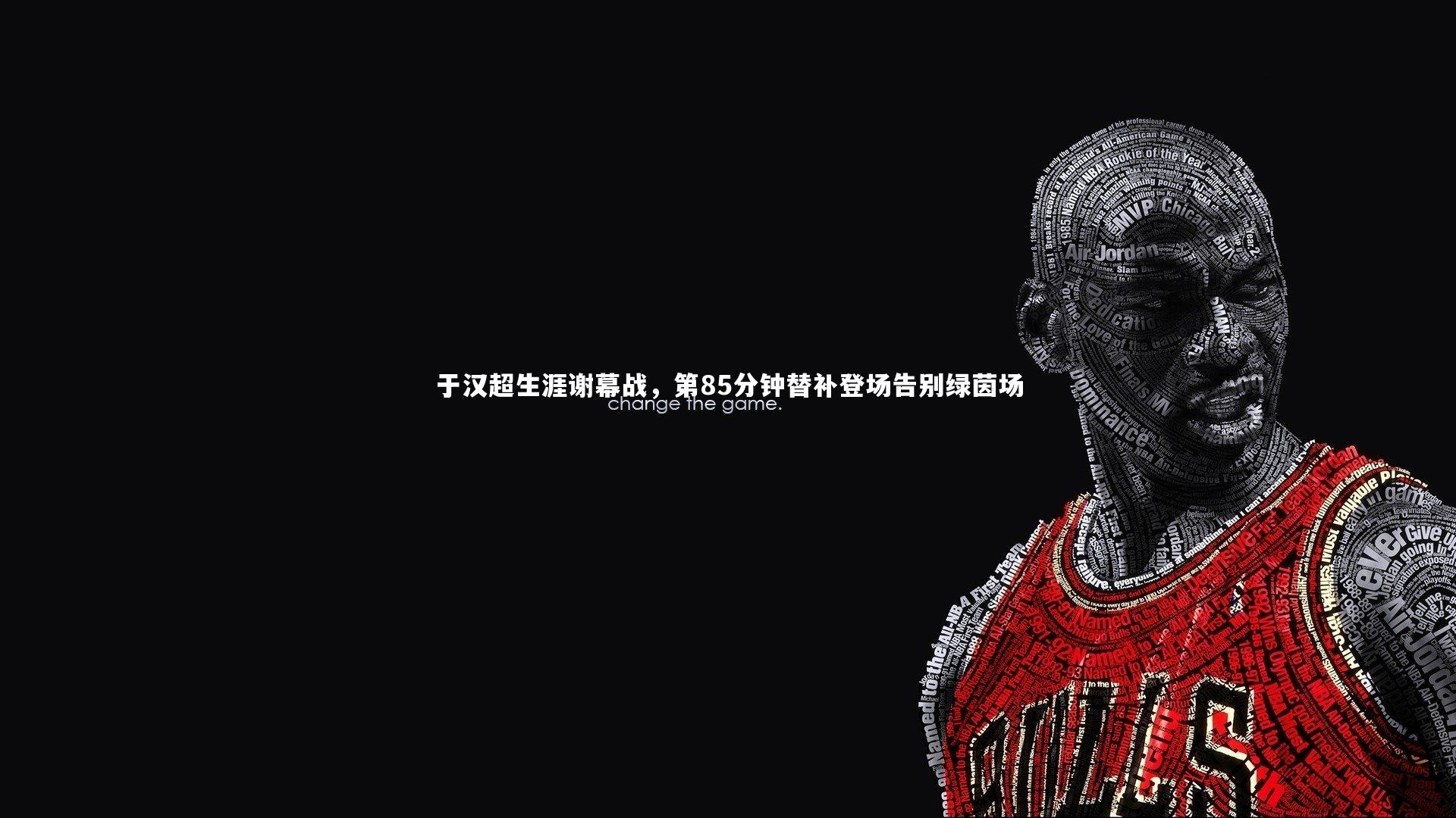 于汉超生涯谢幕战，第85分钟替补登场告别绿茵场