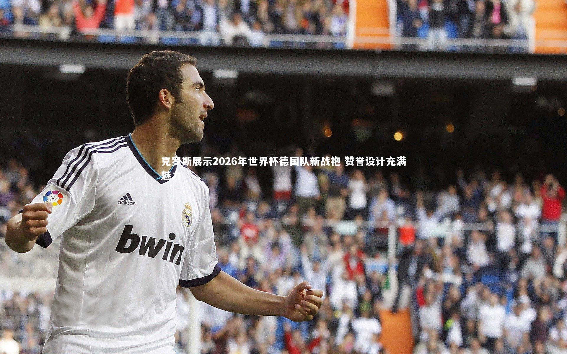 克罗斯展示2026年世界杯德国队新战袍 赞誉设计充满魅力