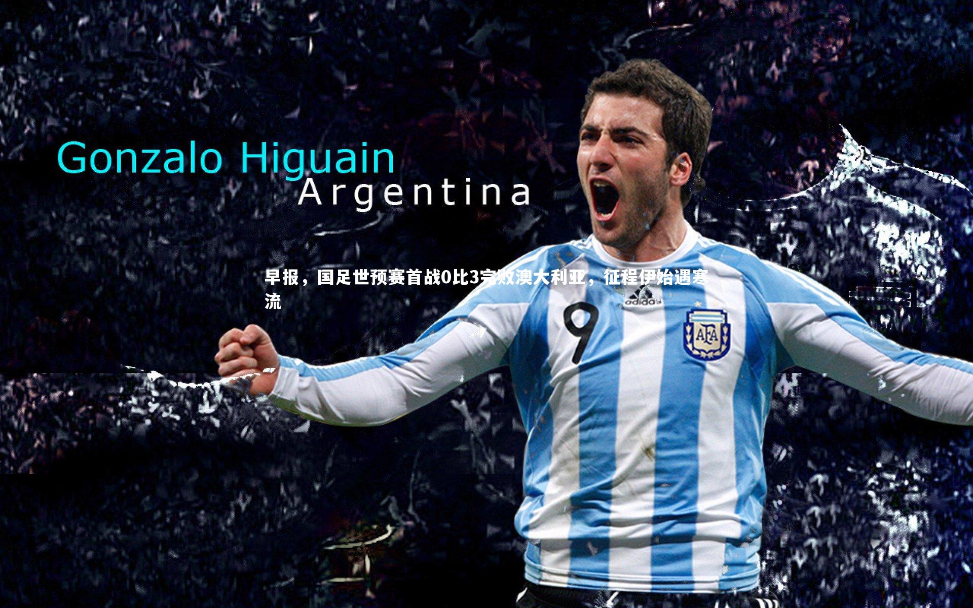 早报，国足世预赛首战0比3完败澳大利亚，征程伊始遇寒流